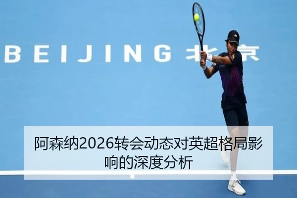 阿森纳2026转会动态对英超格局影响的深度分析