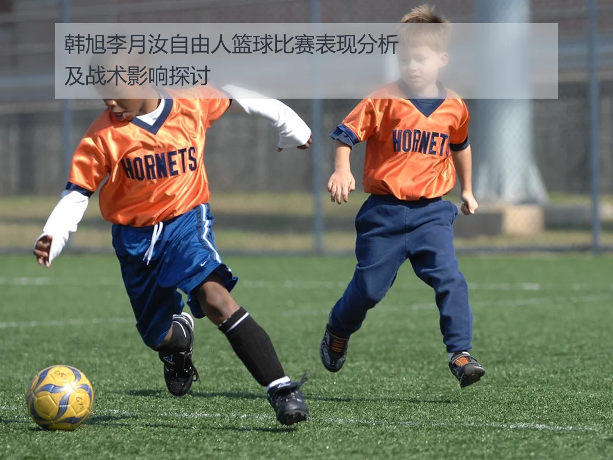 韩旭李月汝自由人篮球比赛表现分析及战术影响探讨