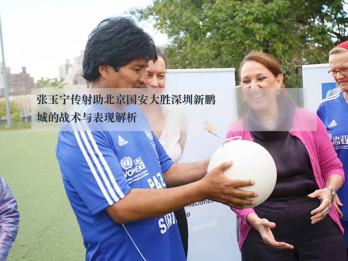 张玉宁传射助北京国安大胜深圳新鹏城的战术与表现解析
