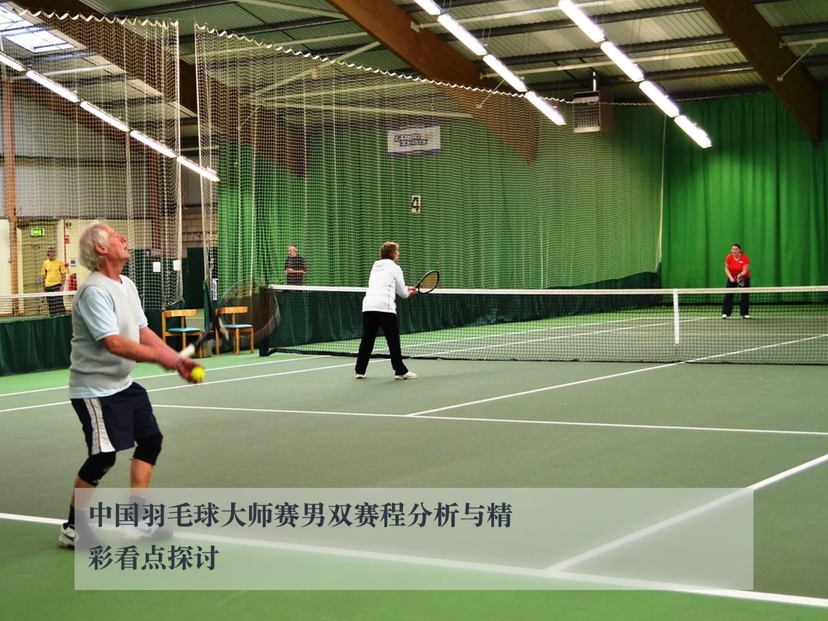 中国羽毛球大师赛男双赛程分析与精彩看点探讨
